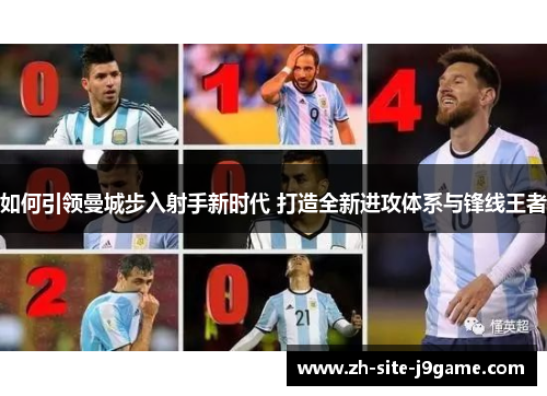 如何引领曼城步入射手新时代 打造全新进攻体系与锋线王者 如何引领曼城步入射手新时代 打造全新进攻体系与锋线王者