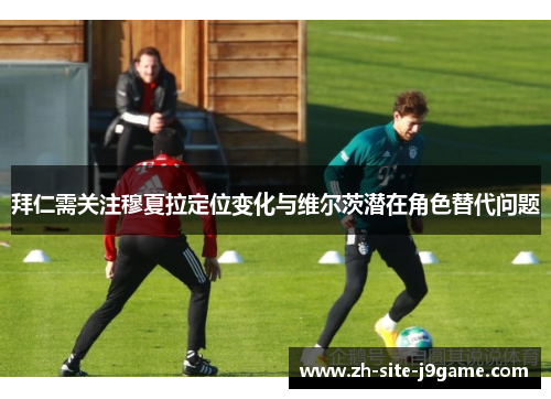 拜仁需关注穆夏拉定位变化与维尔茨潜在角色替代问题