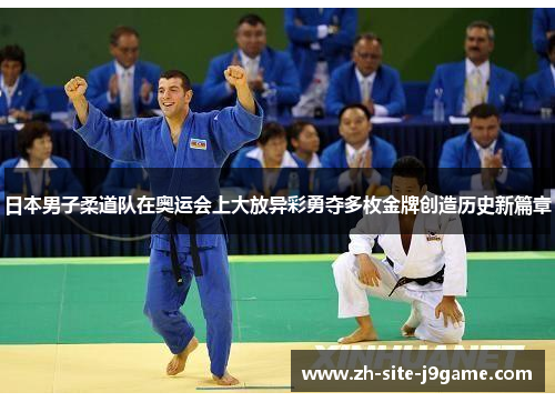 日本男子柔道队在奥运会上大放异彩勇夺多枚金牌创造历史新篇章 日本男子柔道队在奥运会上大放异彩勇夺多枚金牌创造历史新篇章
