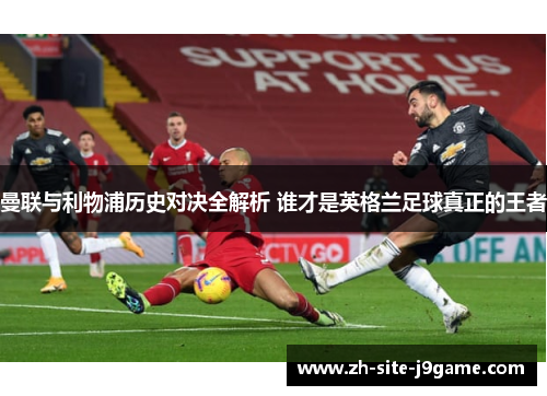 曼联与利物浦历史对决全解析 谁才是英格兰足球真正的王者 曼联与利物浦历史对决全解析 谁才是英格兰足球真正的王者
