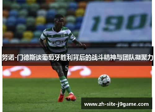 努诺-门德斯谈葡萄牙胜利背后的战斗精神与团队凝聚力