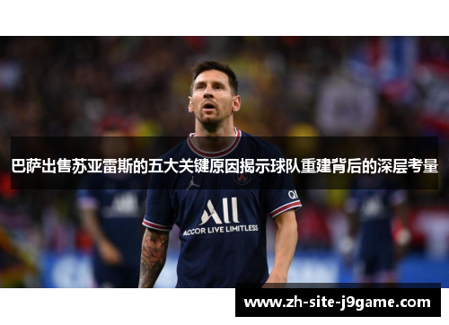 巴萨出售苏亚雷斯的五大关键原因揭示球队重建背后的深层考量 巴萨出售苏亚雷斯的五大关键原因揭示球队重建背后的深层考量