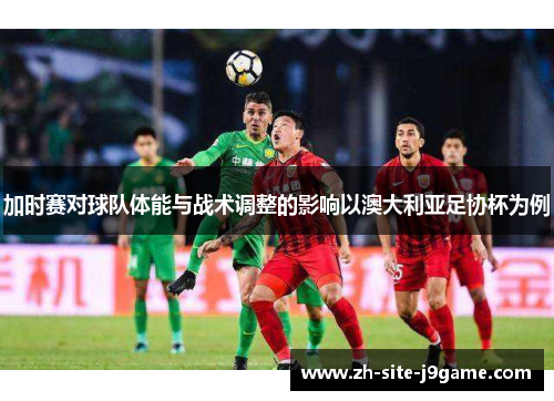 加时赛对球队体能与战术调整的影响以澳大利亚足协杯为例 加时赛对球队体能与战术调整的影响以澳大利亚足协杯为例
