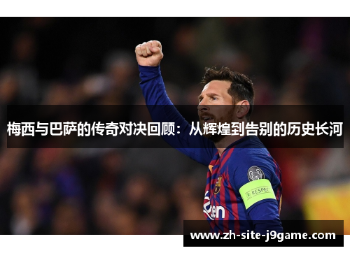 梅西与巴萨的传奇对决回顾：从辉煌到告别的历史长河