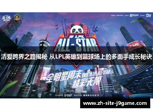 清爱跨界之路揭秘 从LPL英雄到篮球场上的多面手成长秘诀
