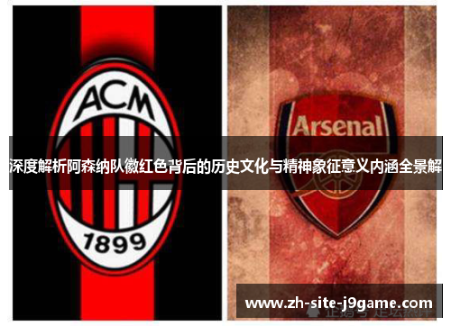 深度解析阿森纳队徽红色背后的历史文化与精神象征意义内涵全景解 深度解析阿森纳队徽红色背后的历史文化与精神象征意义内涵全景解
