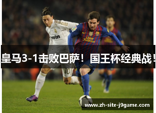 皇马3-1击败巴萨!国王杯经典战! 皇马3-1击败巴萨!国王杯经典战!