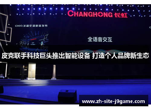 皮克联手科技巨头推出智能设备 打造个人品牌新生态 皮克联手科技巨头推出智能设备 打造个人品牌新生态