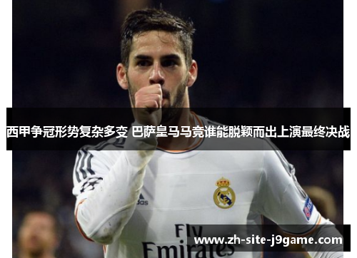 西甲争冠形势复杂多变 巴萨皇马马竞谁能脱颖而出上演最终决战