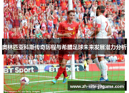 奥林匹亚科斯传奇历程与希腊足球未来发展潜力分析