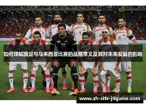 如何理解国足与马来西亚比赛的战略意义及其对未来发展的影响