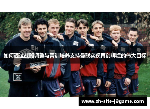如何通过战略调整与青训培养支持曼联实现再创辉煌的伟大目标