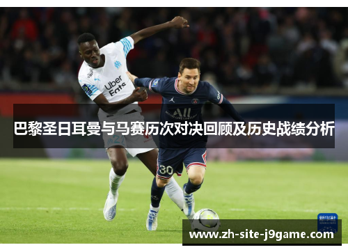 巴黎圣日耳曼与马赛历次对决回顾及历史战绩分析