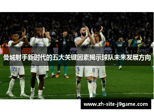 曼城射手新时代的五大关键因素揭示球队未来发展方向