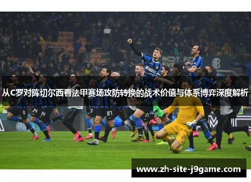 从C罗对阵切尔西看法甲赛场攻防转换的战术价值与体系博弈深度解析