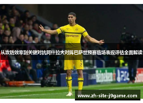 从攻防效率到关键对抗阿什拉夫对阵巴萨世预赛临场表现评估全面解读