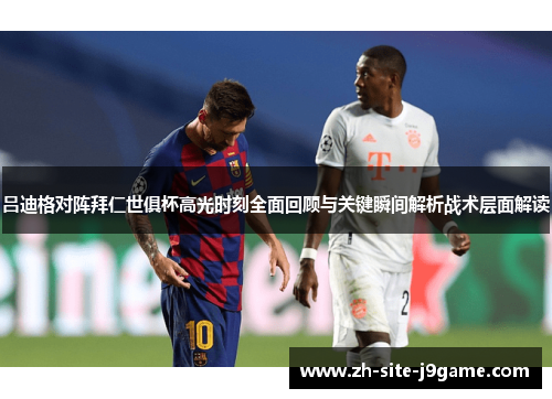 吕迪格对阵拜仁世俱杯高光时刻全面回顾与关键瞬间解析战术层面解读 吕迪格对阵拜仁世俱杯高光时刻全面回顾与关键瞬间解析战术层面解读