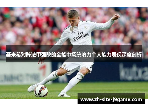 基米希对阵法甲强敌的全能中场统治力个人能力表现深度剖析