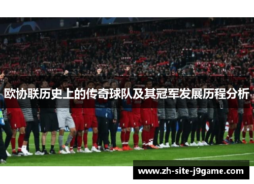 欧协联历史上的传奇球队及其冠军发展历程分析