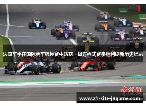 法国车手在国际赛车锦标赛中斩获一级方程式赛事胜利刷新历史纪录 法国车手在国际赛车锦标赛中斩获一级方程式赛事胜利刷新历史纪录