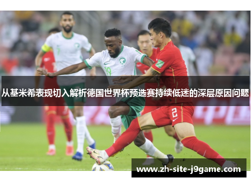 从基米希表现切入解析德国世界杯预选赛持续低迷的深层原因问题 从基米希表现切入解析德国世界杯预选赛持续低迷的深层原因问题