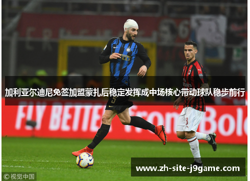 加利亚尔迪尼免签加盟蒙扎后稳定发挥成中场核心带动球队稳步前行 加利亚尔迪尼免签加盟蒙扎后稳定发挥成中场核心带动球队稳步前行