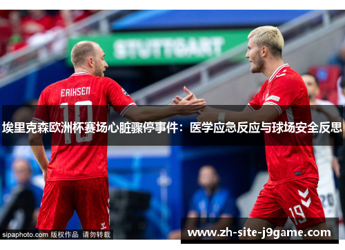 埃里克森欧洲杯赛场心脏骤停事件:医学应急反应与球场安全反思 埃里克森欧洲杯赛场心脏骤停事件:医学应急反应与球场安全反思