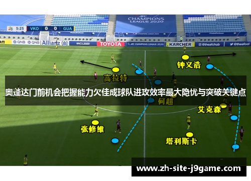 奥蓬达门前机会把握能力欠佳成球队进攻效率最大隐忧与突破关键点