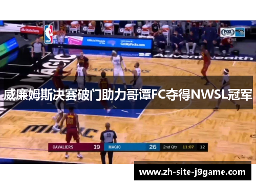 威廉姆斯决赛破门助力哥谭FC夺得NWSL冠军 威廉姆斯决赛破门助力哥谭FC夺得NWSL冠军