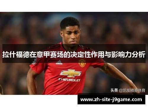 拉什福德在意甲赛场的决定性作用与影响力分析