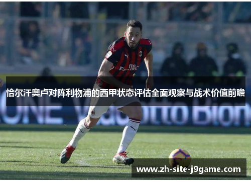 恰尔汗奥卢对阵利物浦的西甲状态评估全面观察与战术价值前瞻