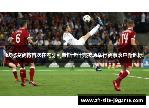 欧冠决赛将首次在匈牙利普斯卡什竞技场举行赛事落户新地标 欧冠决赛将首次在匈牙利普斯卡什竞技场举行赛事落户新地标