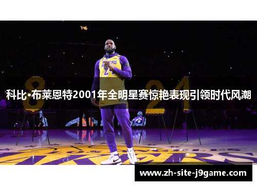 科比·布莱恩特2001年全明星赛惊艳表现引领时代风潮