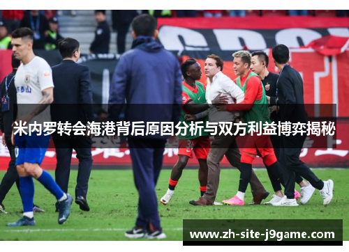 米内罗转会海港背后原因分析与双方利益博弈揭秘