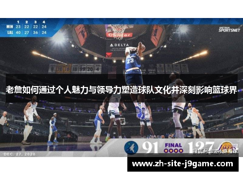 老詹如何通过个人魅力与领导力塑造球队文化并深刻影响篮球界
