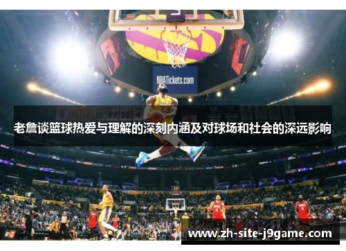 老詹谈篮球热爱与理解的深刻内涵及对球场和社会的深远影响