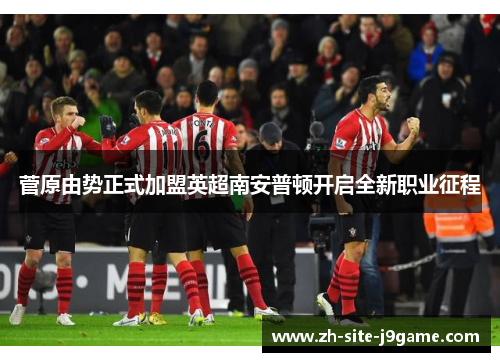 菅原由势正式加盟英超南安普顿开启全新职业征程 菅原由势正式加盟英超南安普顿开启全新职业征程