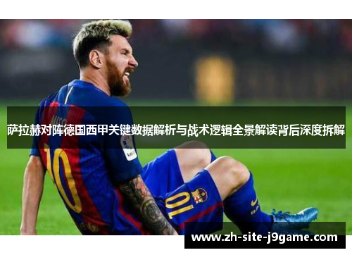 萨拉赫对阵德国西甲关键数据解析与战术逻辑全景解读背后深度拆解 萨拉赫对阵德国西甲关键数据解析与战术逻辑全景解读背后深度拆解