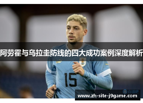 阿劳霍与乌拉圭防线的四大成功案例深度解析