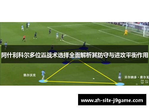阿什利科尔多位置战术选择全面解析其防守与进攻平衡作用