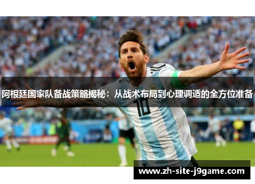 阿根廷国家队备战策略揭秘:从战术布局到心理调适的全方位准备 阿根廷国家队备战策略揭秘:从战术布局到心理调适的全方位准备