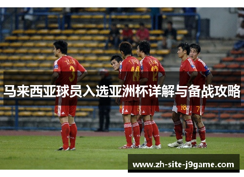 马来西亚球员入选亚洲杯详解与备战攻略 马来西亚球员入选亚洲杯详解与备战攻略